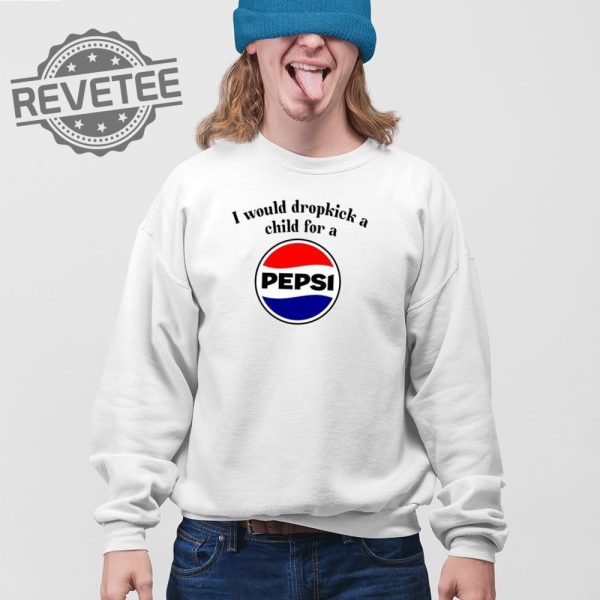 I Would Dropkick A Child For A Pepsi T Shirt Unique I Would Dropkick A Child For A Pepsi Hoodie revetee 3