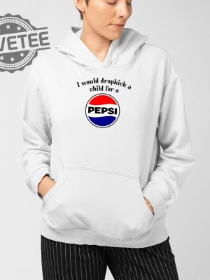 I Would Dropkick A Child For A Pepsi T Shirt Unique I Would Dropkick A Child For A Pepsi Hoodie revetee 4