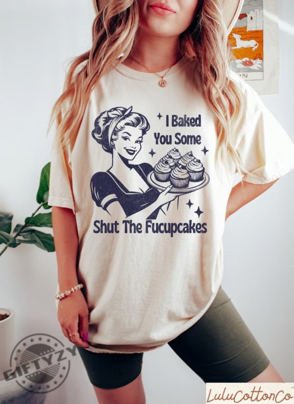 I Baked You Some Shut The Fucupcakes Shirt Funny Baking Tshirt Gift For Bakers Hoodie Baking Gift For Mom Sweatshirt Baker Shirt giftyzy 1