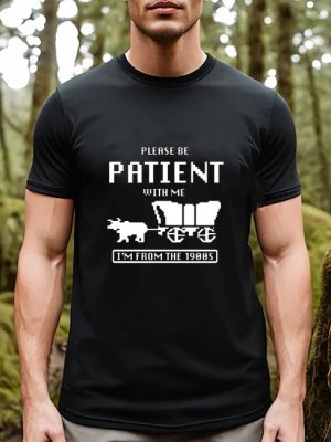 Please Be Patient With Me Im From The 1900S Shirt Funny Graphic Shirt 1900S Graphic Tee Graphic T Shirt Unique revetee 2