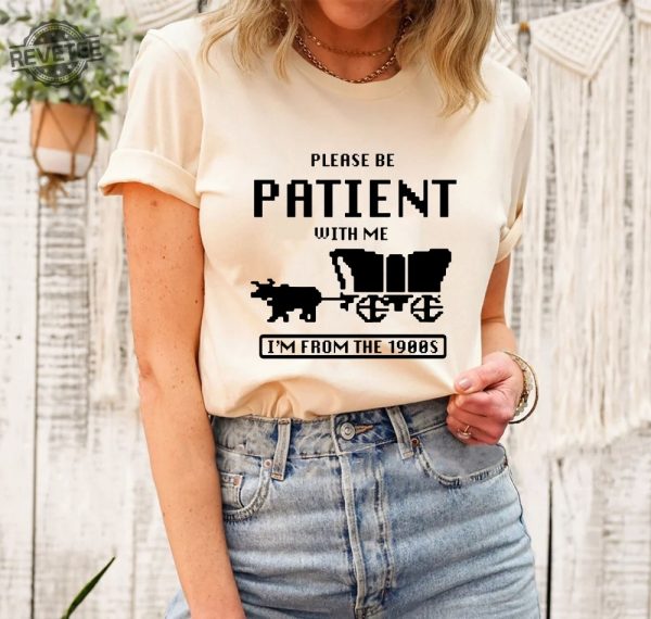 Please Be Patient With Me Im From The 1900S Shirt Funny Graphic Shirt 1900S Graphic Tee Graphic T Shirt Unique revetee 3