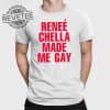 Renee Chella Made Me Gay T Shirt Renee Chella Made Me Gay Shirt Renee Chella Made Me Gay Hoodie Unique revetee 1