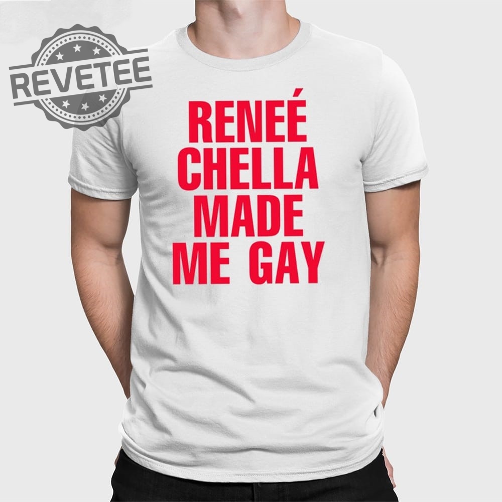 Reneé Chella Made Me Gay T Shirt Reneé Chella Made Me Gay Shirt Reneé Chella Made Me Gay Hoodie Unique