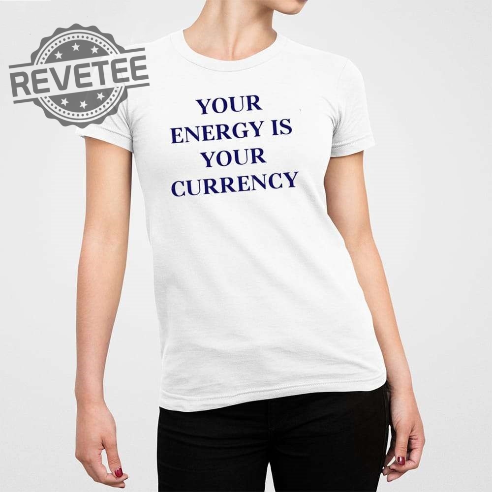 Your Energy Is Your Currency T Shirt Unique Your Energy Is Your Currency Hoodie Your Energy Is Your Currency Sweatshirt
