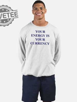 Your Energy Is Your Currency T Shirt Unique Your Energy Is Your Currency Hoodie Your Energy Is Your Currency Sweatshirt revetee 3