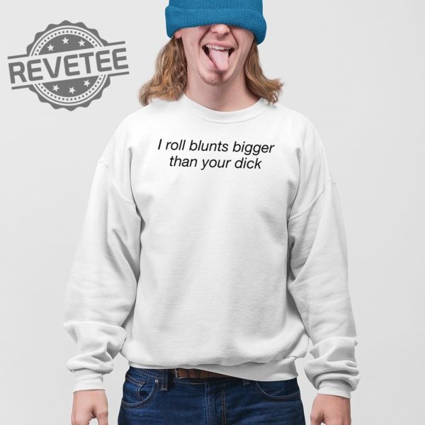 I Roll Blunts Bigger Than Your Dick T Shirt Unique I Roll Blunts Bigger Than Your Dick Hoodie revetee 3