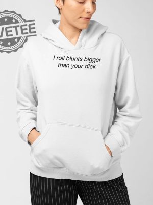 I Roll Blunts Bigger Than Your Dick T Shirt Unique I Roll Blunts Bigger Than Your Dick Hoodie revetee 4