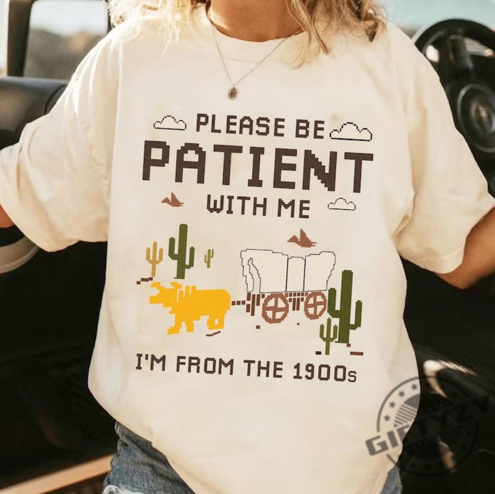 Please Be Patient With Me Shirt Im From The 1900S Sweatshirt Oregon Trail Game Tshirt Throwback Hoodie Adult Humor Funny Shirt