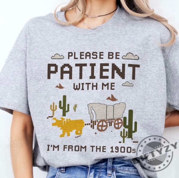 Please Be Patient With Me Shirt Im From The 1900S Sweatshirt Oregon Trail Game Tshirt Throwback Hoodie Adult Humor Funny Shirt giftyzy 2