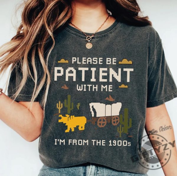 Please Be Patient With Me Shirt Im From The 1900S Sweatshirt Oregon Trail Game Tshirt Throwback Hoodie Adult Humor Funny Shirt giftyzy 4