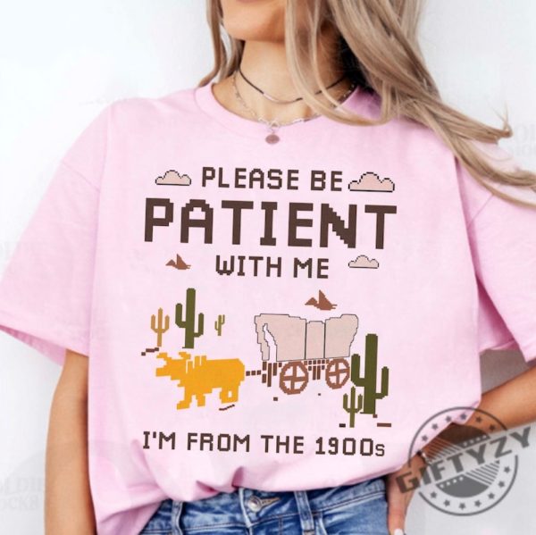 Please Be Patient With Me Shirt Im From The 1900S Sweatshirt Oregon Trail Game Tshirt Throwback Hoodie Adult Humor Funny Shirt giftyzy 6
