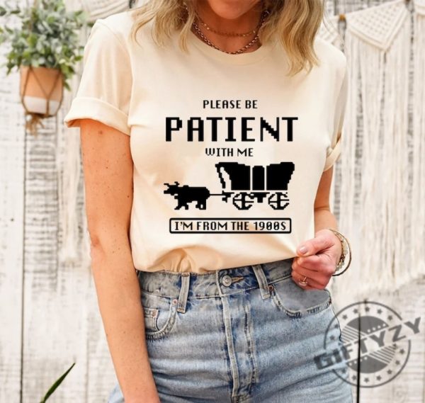 Please Be Patient With Me Im From The 1900S Shirt Funny Graphic Sweatshirt 1900S Graphic Hoodie Graphic Tshirt Graphic Tshirt Funny Shirt giftyzy 1