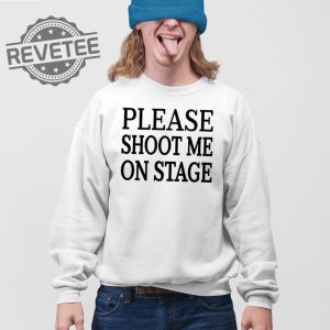 Please Shoot Me On Stage T Shirt Unique Please Shoot Me On Stage Hoodie Please Shoot Me On Stage Sweatshirt revetee 3