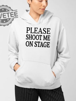 Please Shoot Me On Stage T Shirt Unique Please Shoot Me On Stage Hoodie Please Shoot Me On Stage Sweatshirt revetee 4