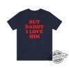 But Daddy I Love Him Shirt Tortured Poets Department Shirt trendingnowe.com 2
