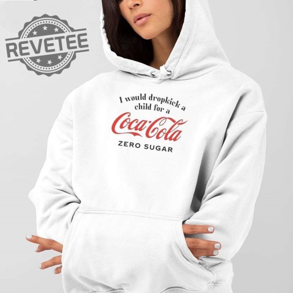 I Would Dropkick A Child For A Coke Zero T Shirt Unique I Would Dropkick A Child For A Coke Zero Hoodie revetee 2