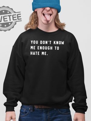 You Dont Know Me Enough To Hate Me T Shirt Unique You Dont Know Me Enough To Hate Me Hoodie revetee 3