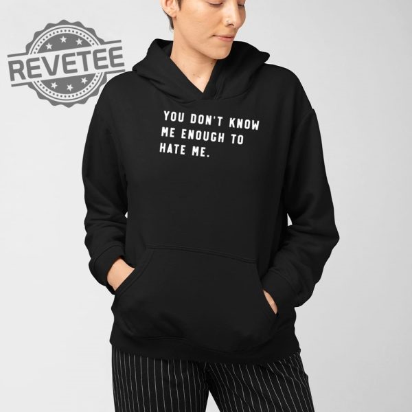 You Dont Know Me Enough To Hate Me T Shirt Unique You Dont Know Me Enough To Hate Me Hoodie revetee 4