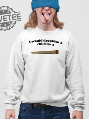 I Would Dropkick A Child For A Joint T Shirt Unique I Would Dropkick A Child For A Joint Hoodie revetee 3