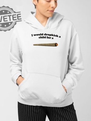 I Would Dropkick A Child For A Joint T Shirt Unique I Would Dropkick A Child For A Joint Hoodie revetee 4