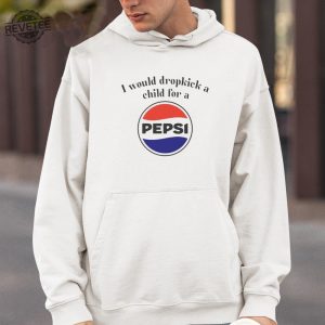 I Would Dropkick A Child For A Pepsi Logo T Shirt Unique I Would Dropkick A Child For A Pepsi Logo Hoodie revetee 4