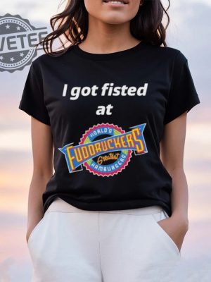 Nice I Got Fisted At Fuddruckers Worlds Greatest Hamburgers T Shirt Unique revetee 4