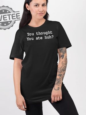 You Thought You Ate Huh Shirt T Unique You Thought You Ate Huh Shirt Hoodie You Thought You Ate Huh Shirt Sweatshirt revetee 2