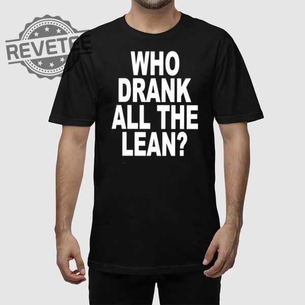 Who Drank All The Lean T Shirt Unique Who Drank All The Lean Hoodie Who Drank All The Lean Sweatshirt revetee 1