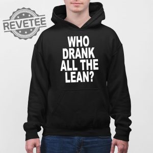 Who Drank All The Lean T Shirt Unique Who Drank All The Lean Hoodie Who Drank All The Lean Sweatshirt revetee 4