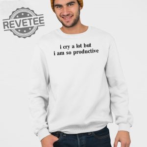 I Cry A Lot But I Am So Productive T Shirt Unique I Cry A Lot But I Am So Productive Hoodie revetee 3