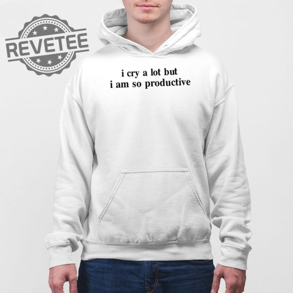 I Cry A Lot But I Am So Productive T Shirt Unique I Cry A Lot But I Am So Productive Hoodie revetee 4