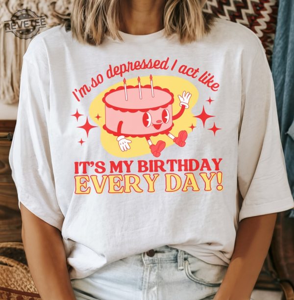 Im So Depressed I Act Like Its My Birthday Every Day I Can Do It With A Broken Heart Retro Crewneck Tshirt Unique revetee 1