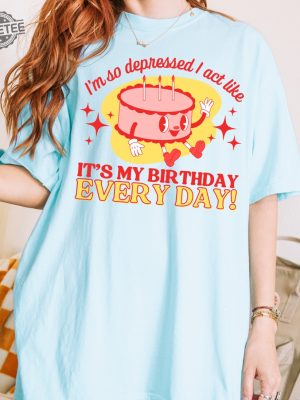 Im So Depressed I Act Like Its My Birthday Every Day I Can Do It With A Broken Heart Retro Crewneck Tshirt Unique revetee 3