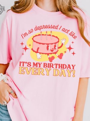 Im So Depressed I Act Like Its My Birthday Every Day I Can Do It With A Broken Heart Retro Crewneck Tshirt Unique revetee 4