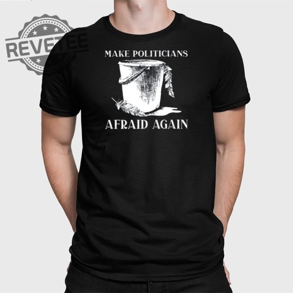 Make Politicians Afraid Again T Shirt Unique Make Politicians Afraid Again Hoodie Make Politicians Afraid Again Sweatshirt revetee 1