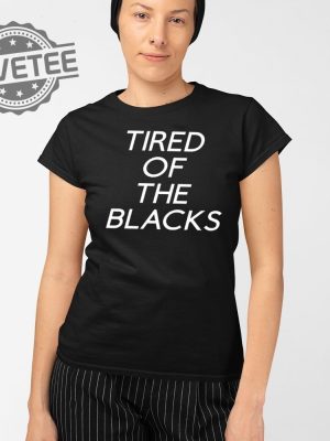 Tired Of The Blacks T Shirt Unique Tired Of The Blacks Shirt Tired Of The Blacks Tired Of The Blacks Hoodie revetee 2