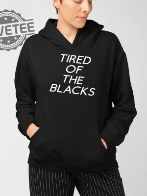 Tired Of The Blacks T Shirt Unique Tired Of The Blacks Shirt Tired Of The Blacks Tired Of The Blacks Hoodie revetee 3