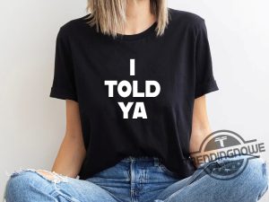 I Told Ya T Shirt I Told Ya Shirt I Told Ya Sweatshirt Hoodie trendingnowe 1