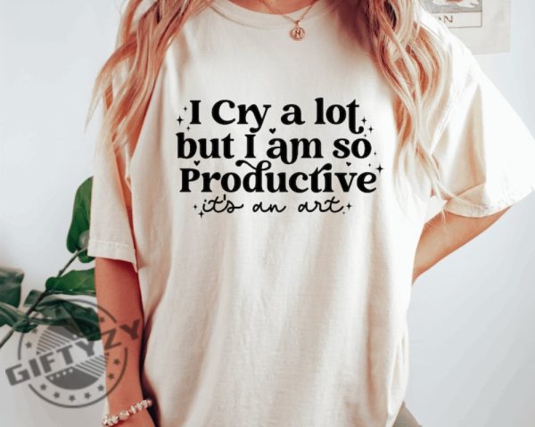 I Cry A Lot But I Am So Productive Shirt Its An Art Hoodie Mental Health Sweatshirt Comfort Colors Tshirt Lyrics Shirt giftyzy 1