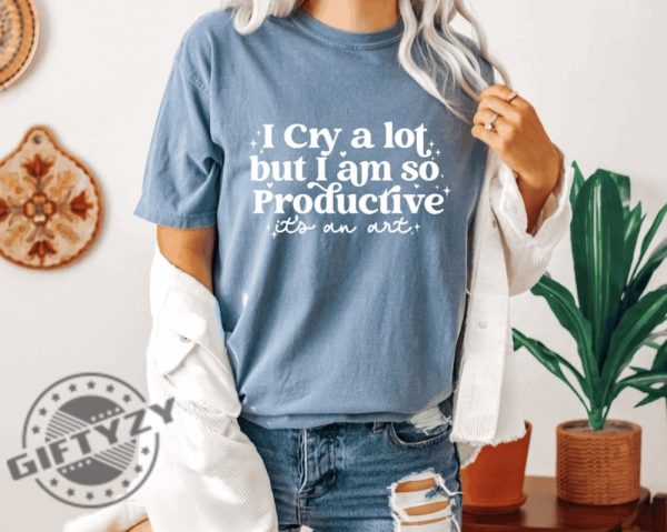 I Cry A Lot But I Am So Productive Shirt Its An Art Hoodie Mental Health Sweatshirt Comfort Colors Tshirt Lyrics Shirt giftyzy 2