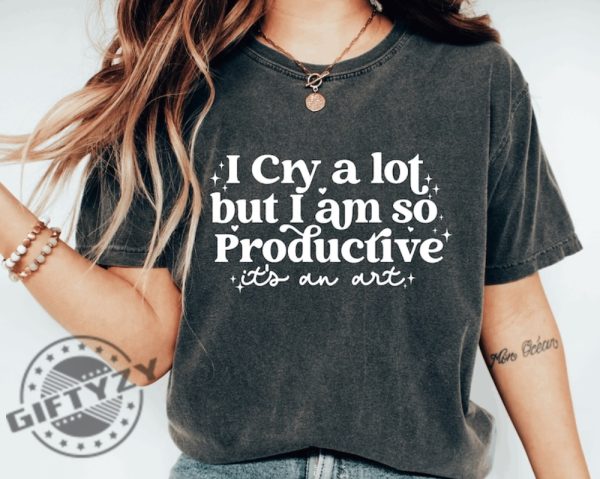 I Cry A Lot But I Am So Productive Shirt Its An Art Hoodie Mental Health Sweatshirt Comfort Colors Tshirt Lyrics Shirt giftyzy 3