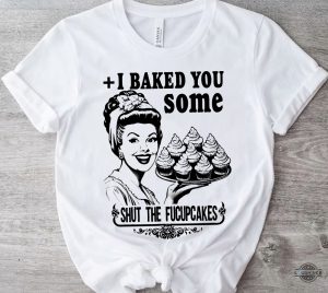 funny baking themed shirts vintage i baked you some shut the fucupcakes tshirt sweatshirt hoodie mens womens kitchen tee gift for bakers baking lovers laughinks 1