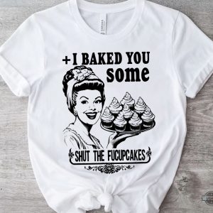 funny baking themed shirts vintage i baked you some shut the fucupcakes tshirt sweatshirt hoodie mens womens kitchen tee gift for bakers baking lovers laughinks 1