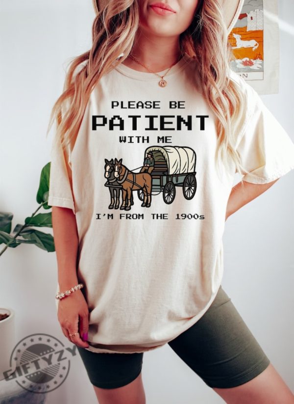 Please Be Patient With Me Im From The 1900S Shirt Funny Graphic Funny Retro Sweatshirt 1900S Graphic Tshirt Meme Graphic Hoodie Mom Shirt giftyzy 1