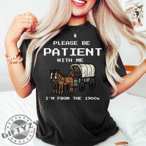 Please Be Patient With Me Im From The 1900S Shirt Funny Graphic Funny Retro Sweatshirt 1900S Graphic Tshirt Meme Graphic Hoodie Mom Shirt giftyzy 3