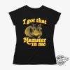 I Got That Hamster In Me Shirt trendingnowe 1 1