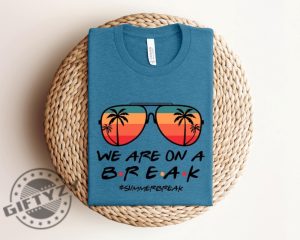 We Are On A Break Teacher Shirt Teacher Life Sweatshirt We Are On A Break Tshirt Gift For Summer Break Hoodie Teacher Shirt giftyzy 3