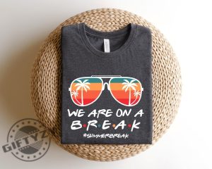 We Are On A Break Teacher Shirt Teacher Life Sweatshirt We Are On A Break Tshirt Gift For Summer Break Hoodie Teacher Shirt giftyzy 5