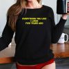 Everything You Like I Liked Five Years Ago Shirt trendingnowe 1 1