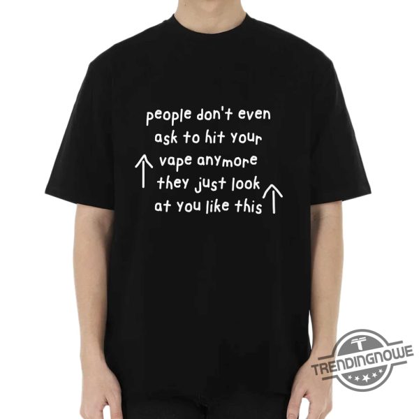 People Dont Even Ask To Hit Your Vape Shirt People Dont Even Ask To Hit Your Vape Anymore They Just Look At You Like This Shirt trendingnowe 3